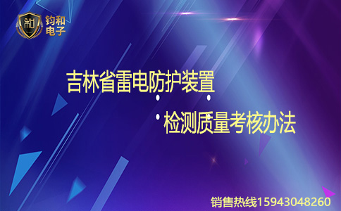 鈞和電子吉林省雷電防護裝置檢測質量考核辦法
