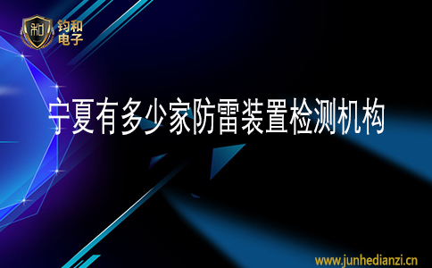 鈞和電子寧夏有多少家防雷裝置檢測機構