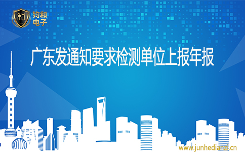 鈞和電子廣東發通知要求檢測單位上報年報