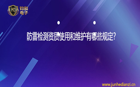 鈞和電子防雷檢測資質使用和維護有哪些規定？