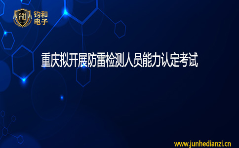 鈞和電子重慶擬開展防雷檢測人員能力認定考試