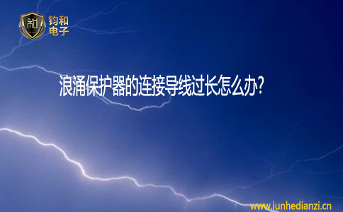 鈞和電子浪涌保護器的連接導線過長怎們辦