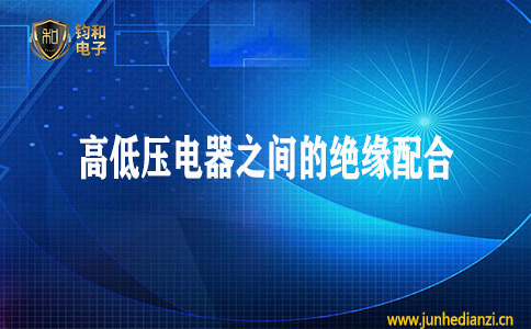 鈞和電子分享高低壓電器之間的絕緣配合