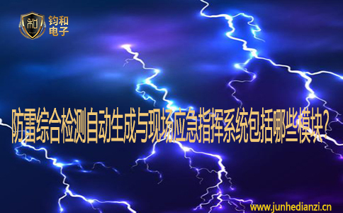  防雷綜合檢測自動生成與現場應急指揮系統包括哪些模塊？