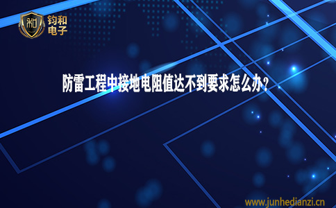 鈞和電子分享防雷工程中接地電阻值達不到要求怎么辦
