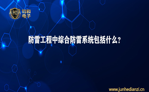 鈞和電子分享防雷工程中綜合防雷系統包括什么
